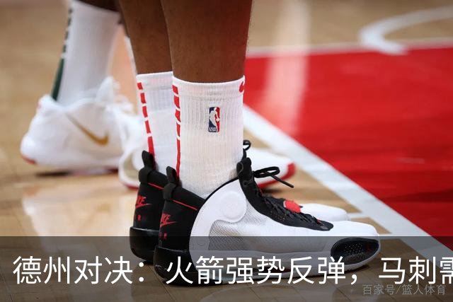 德州对决：火箭强势反弹，马刺需调整状态