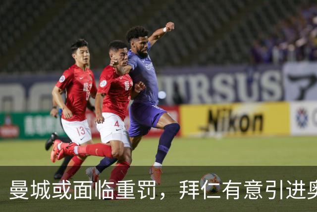 曼城或面临重罚，拜仁有意引进奥尔默
